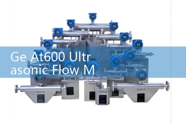 Ge At600 Ultrasonic Flow Meter Specifications: High-Precision Transit-Time Sizing for Clean Liquids